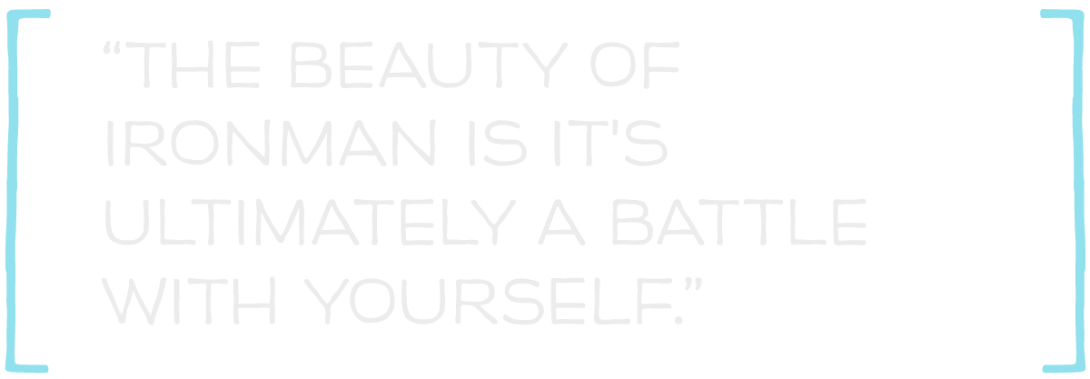 The beauty of Ironman is it's ultimately a battle with yourself